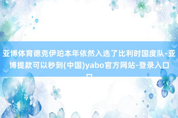 亚博体育德克伊珀本年依然入选了比利时国度队-亚博提款可以秒到(中国)yabo官方网站-登录入口