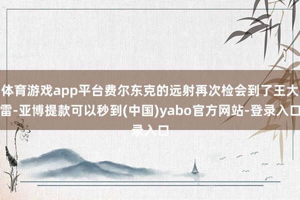 体育游戏app平台费尔东克的远射再次检会到了王大雷-亚博提款可以秒到(中国)yabo官方网站-登录入口