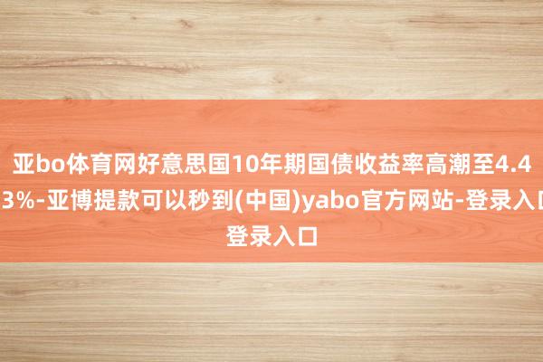 亚bo体育网好意思国10年期国债收益率高潮至4.483%-亚博提款可以秒到(中国)yabo官方网站-登录入口